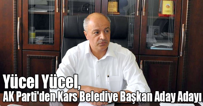 Yücel Yücel, AK Parti'den Kars Belediye Başkan Aday Adayı