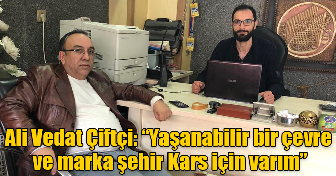 Ali Vedat Çiftçi: “Yaşanabilir bir çevre ve marka şehir Kars için varım”