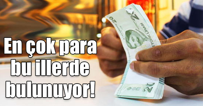 En çok para bu illerde bulunuyor!