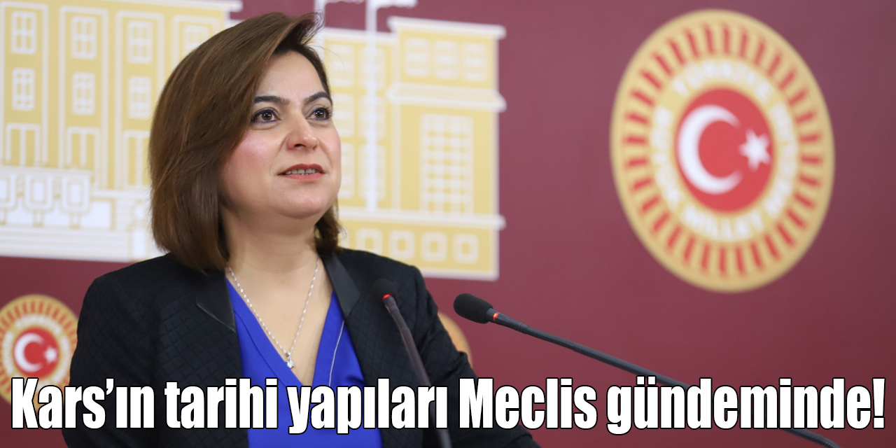 Kars’ın tarihi yapıları Meclis gündeminde!