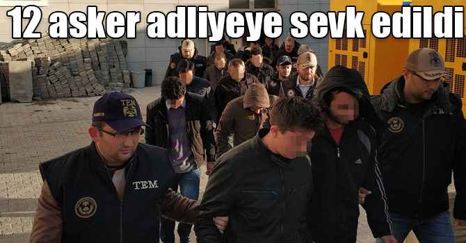 FETÖ operasyonunda 12 asker adliyeye sevk edildi