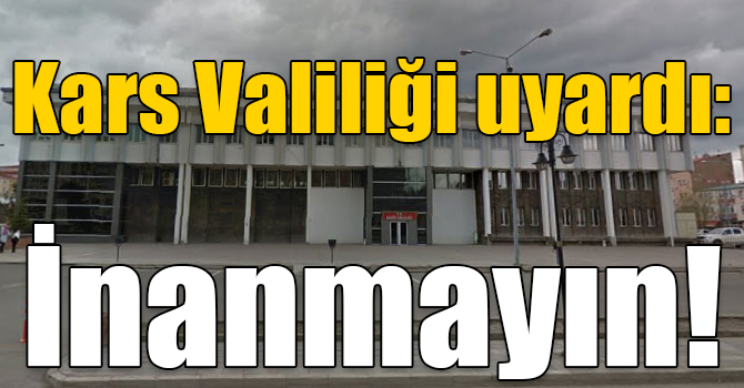 Kars Valiliği uyardı: İnanmayın!