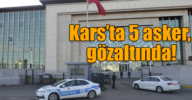 Kars’ta 5 asker, FETÖ’den gözaltında!
