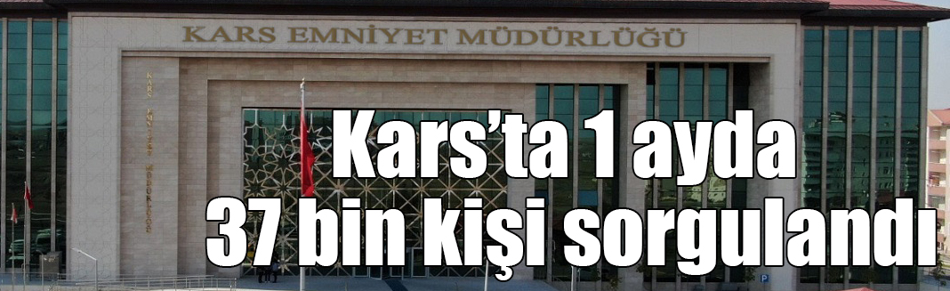 Kars’ta 1 ayda 37 bin kişi sorgulandı