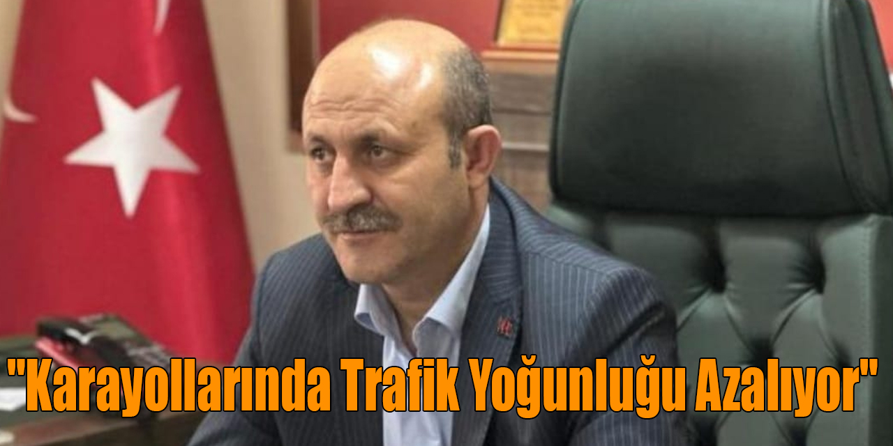 Başkan Ulakçı: "Karayollarında Trafik Yoğunluğu Azalıyor"