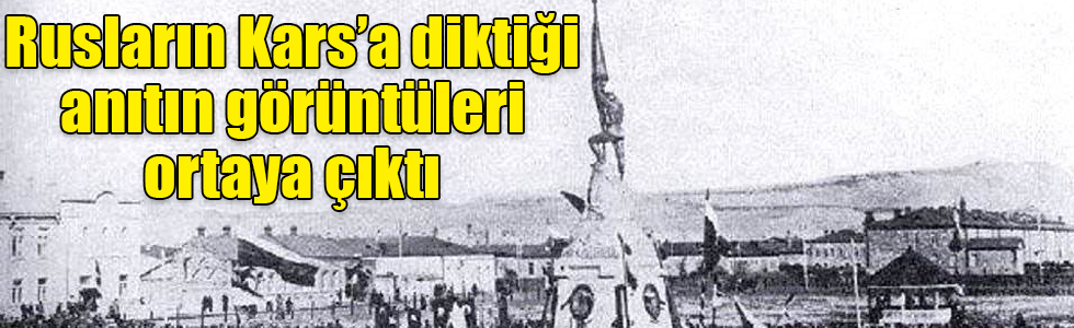 Rusların Kars’a diktiği anıtın görüntüleri ortaya çıktı