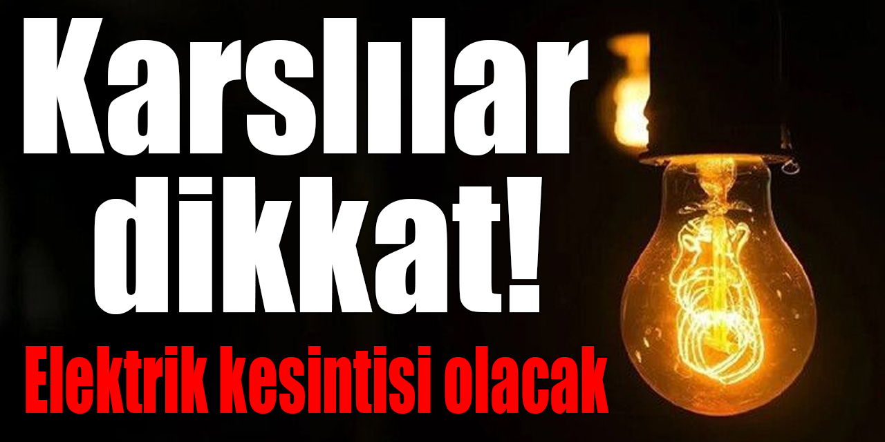 Karslılar dikkat! Elektrik kesintisi olacak