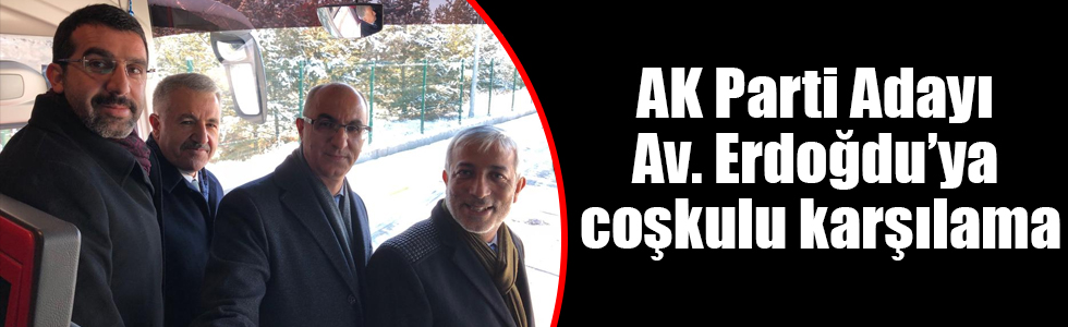 AK Parti Adayı Avukat Ensar Erdoğdu’ya coşkulu karşılama
