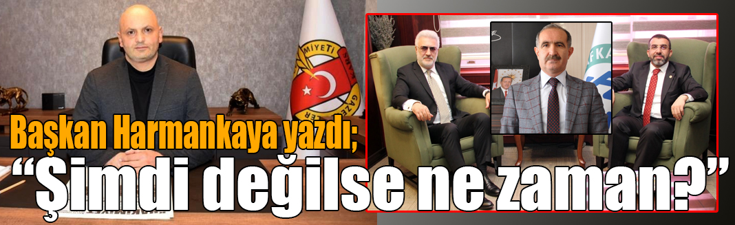 Başkan Harmankaya yazdı: “Şimdi değilse ne zaman?”