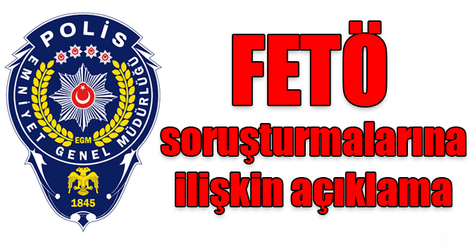 Emniyet Genel Müdürlüğü’nden FETÖ soruşturmalarına ilişkin açıklama