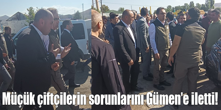 Müçük çiftçilerin sorunlarını Gümen’e iletti!