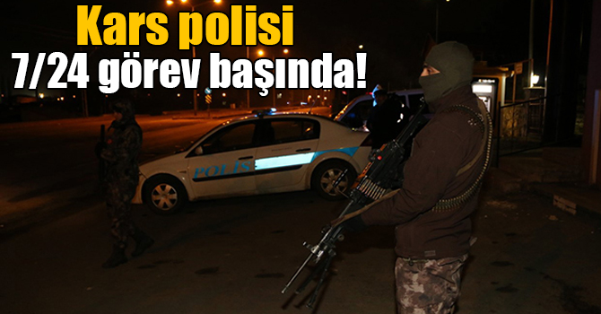 Kars polisi 7/24 görev başında!