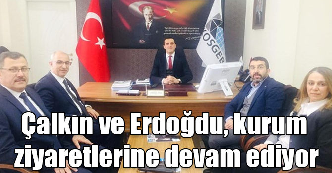 Çalkın ve Erdoğdu kurum ziyaretlerine devam ediyor