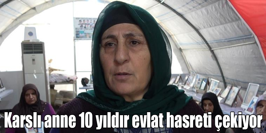 Karslı anne 10 yıldır evlat hasreti çekiyor