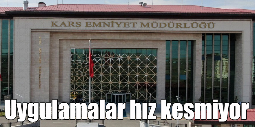 Kars’ta polisin uygulamaları hız kesmeden devam ediyor