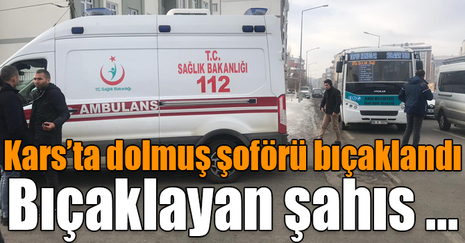 Kars’ta dolmuş şoförü bıçaklandı