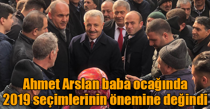 Ahmet Arslan baba ocağında 2019 seçimlerinin önemine değindi