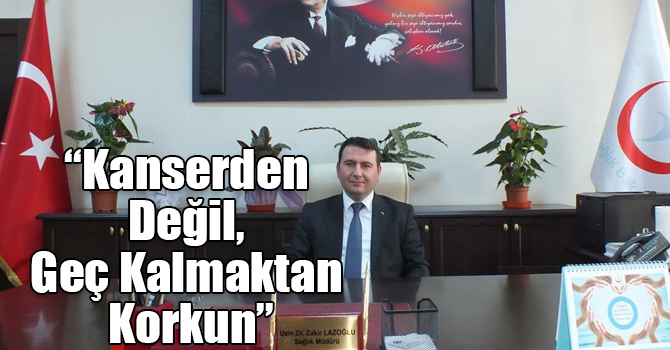 “Kanserden Değil, Geç Kalmaktan Korkun”