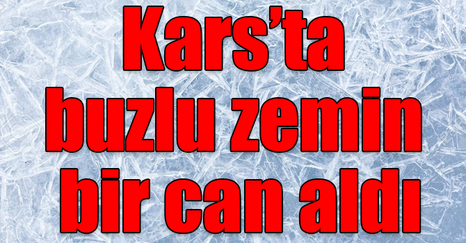 Kars’ta buzlu zemin bir can aldı