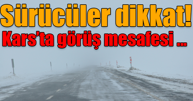 Sürücüler dikkat! Kars’ta görüş mesafesi 30 metreye kadar düştü