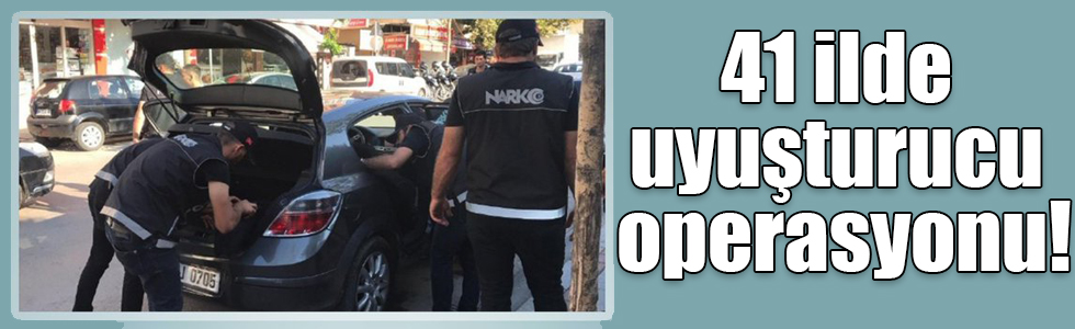 41 ilde uyuşturucu operasyonu!