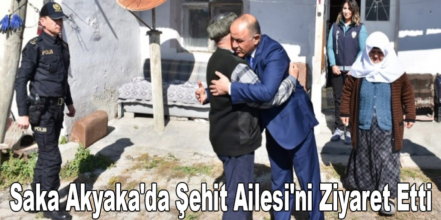 Saka Akyaka'da Şehit Ailesi'ni Ziyaret Etti