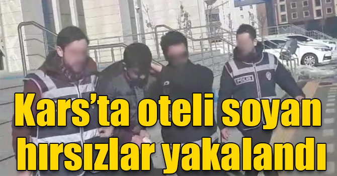 Kars’ta oteli soyan hırsızlar yakalandı