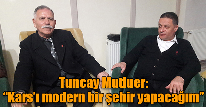 Tuncay Mutluer: “Kars’ı modern bir şehir yapacağım”