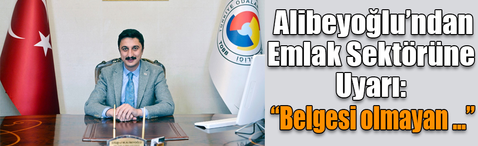 Başkan Ertuğrul Alibeyoğlu’ndan Emlak Sektörüne Uyarı: “Belgesi olmayan emlak alım satımı yapamayacak”