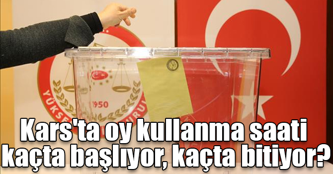 Kars'ta oy kullanma saati kaçta başlıyor, kaçta bitiyor?