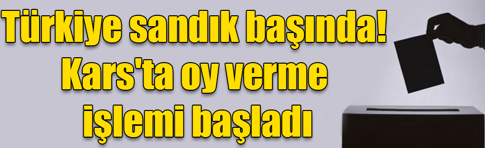 Türkiye sandık başında! Kars'ta oy verme işlemi başladı