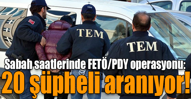12 ilde FETÖ/PDY operasyonu: 20 şüpheli aranıyor!