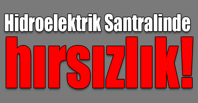 Hidroelektrik Santralinde hırsızlık!