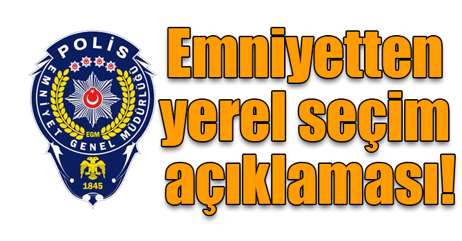 Emniyetten yerel seçim açıklaması!