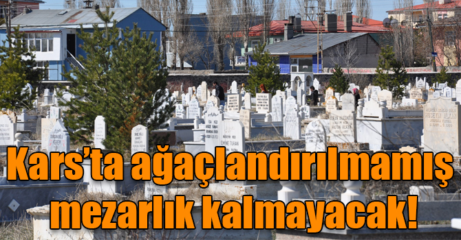 Kars’ta ağaçlandırılmamış mezarlık kalmayacak!