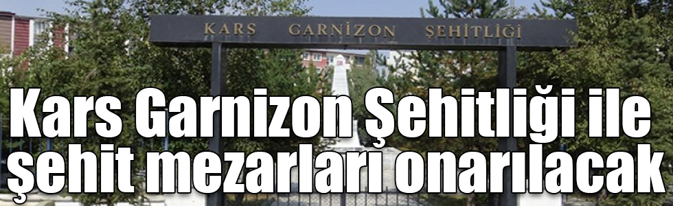 Kars Garnizon Şehitliği ile şehit mezarları onarılacak