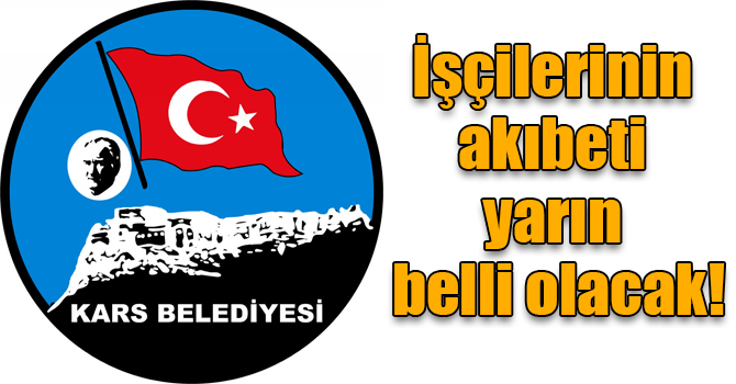 Kars Belediye işçilerinin akıbeti yarın belli olacak!