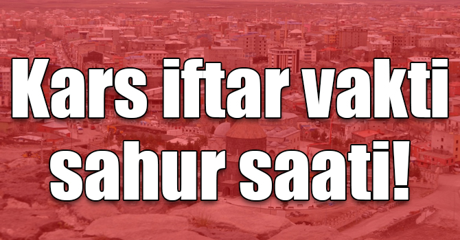 Kars iftar vakti sahur saati! 2019 Kars imsak vakti
