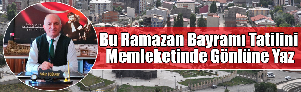 Hakan Doğanay: “Bu Ramazan Bayramı Tatilini Memleketinde Gönlüne Yaz”