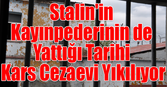 Stalin'in Kayınpederinin de Yattığı Tarihi Kars Cezaevi Yıkılıyor