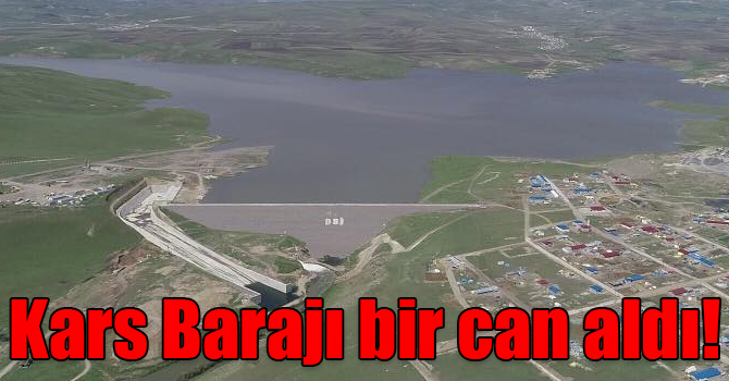 Kars Barajı bir can aldı!