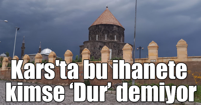 Kars'ta bu ihanete kimse 'Dur' demiyor