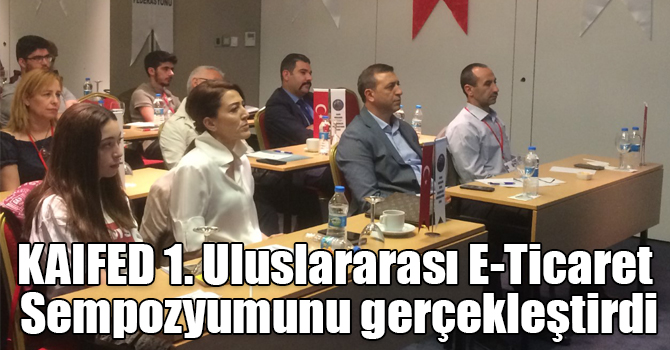 KAIFED 1. Uluslararası E-Ticaret Sempozyumunu gerçekleştirdi