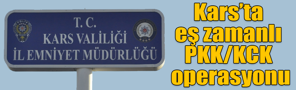 Kars’ta eş zamanlı PKK/KCK operasyonu