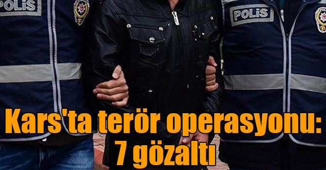 Kars'ta terör operasyonu: 7 gözaltı