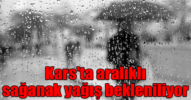 Kars'ta aralıklı sağanak yağış bekleniliyor