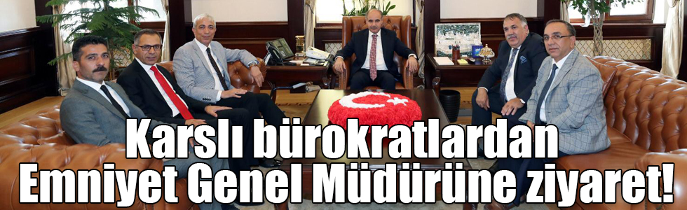 Karslı bürokratlardan Emniyet Genel Müdürüne ziyaret!