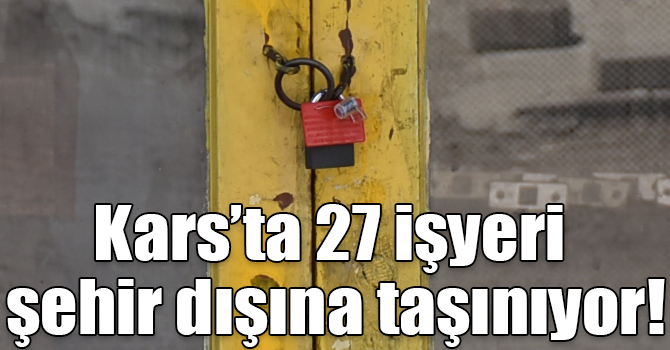 Kars’ta 27 işyeri şehir dışına taşınıyor!