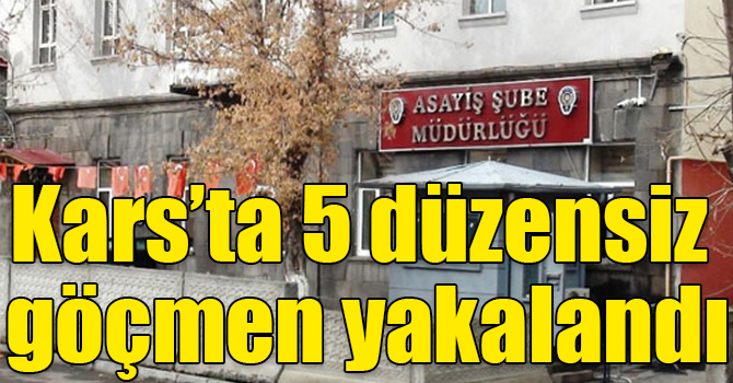 Kars’ta 5 düzensiz göçmen yakalandı