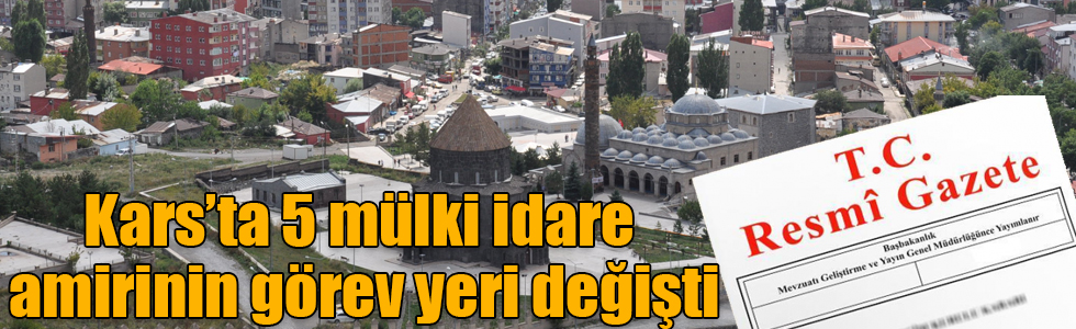 Kars’ta 5 mülki idare amirinin görev yeri değişti